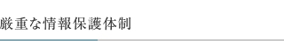 厳重な情報保護体制