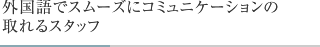 外国語でスムーズにコミュニケーションの取れるスタッフ
