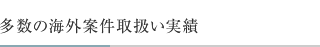 多数の海外案件取扱い実績